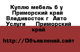 Куплю мебель б/у - Приморский край, Владивосток г. Авто » Услуги   . Приморский край